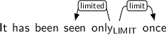 Dependency graph for sentence: It has been seen only once. Token only is labeled LIMIT and has an edge labeled limited to token seen and an edge labeled limit to token once.