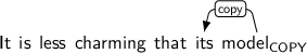 Dependency graph for sentence: It is less charming that its model. Token model is labeled COPY and has an edge labeled copy to token its.