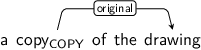 Dependency graph for sentence: a copy of the drawing. Token copy is labeled COPY and has an edge labeled original to token drawing.