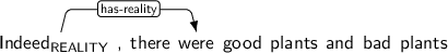 Dependency graph for sentence: Indeed , there were good plants and bad plants. Token Indeed is labeled REALITY and has an edge labeled has-reality to token were.