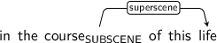Dependency graph for sentence: in the course of this life. Token course is labeled SUBSCENE and has an edge labeled superscene to token life.