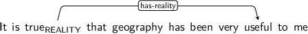 Dependency graph for sentence: It is true that geography has been very useful to me. Token true is labeled REALITY and has an edge labeled has-reality to token useful.
